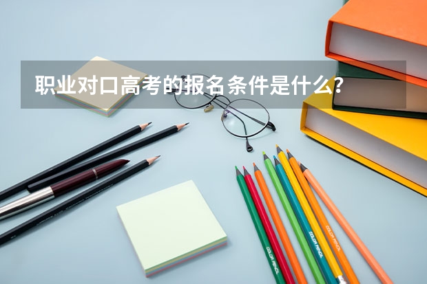 职业对口高考的报名条件是什么？