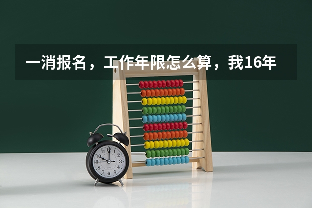一消报名，工作年限怎么算，我16年7月份毕业的，相关专业，啥时候才能报考？