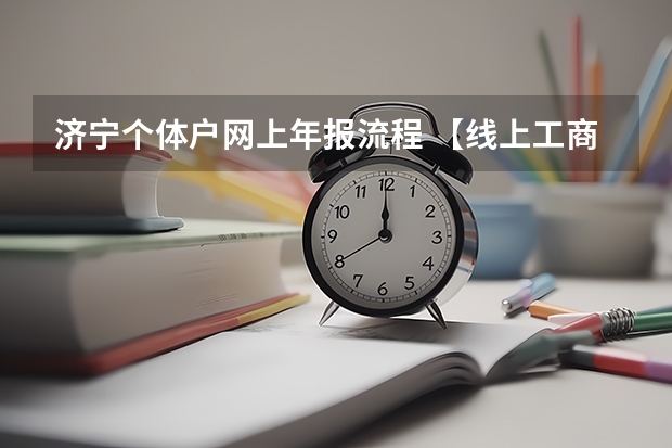济宁个体户网上年报流程 【线上工商注册】济宁网上个人办理营业执照核名流程