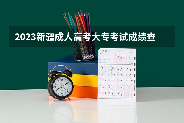 2023新疆成人高考大专考试成绩查询入口在哪 网址是什么？