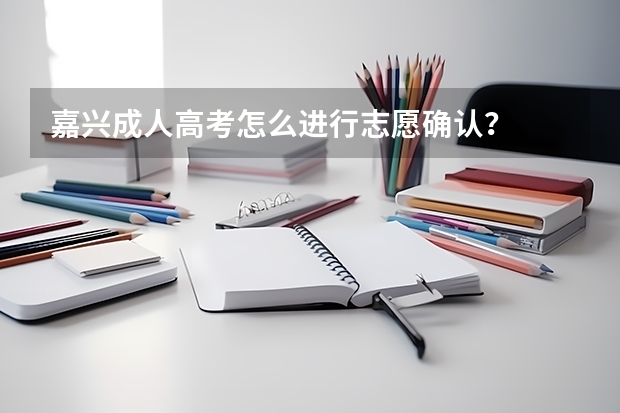 嘉兴成人高考怎么进行志愿确认？