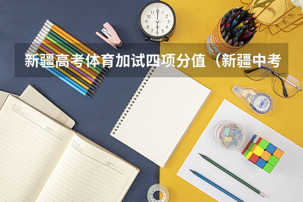 新疆高考体育加试四项分值（新疆中考最高分2023）