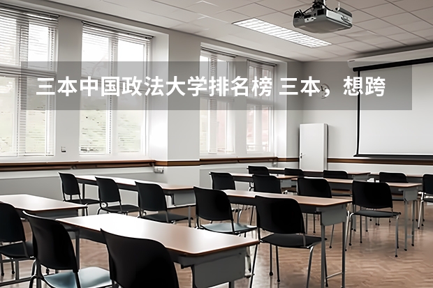 三本中国政法大学排名榜 三本,想跨专业考研法学,中国政法大学。很难么