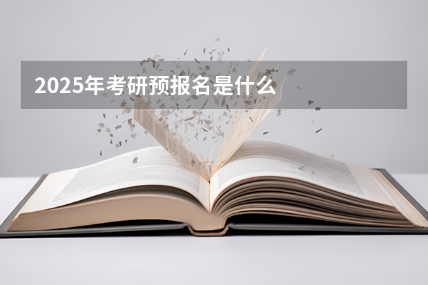 2025年考研预报名是什么