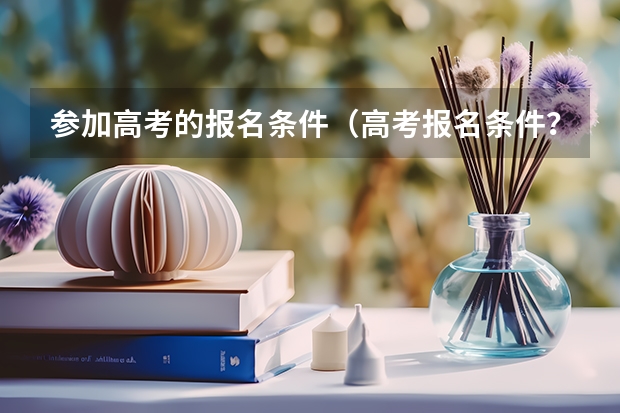 参加高考的报名条件（高考报名条件？）