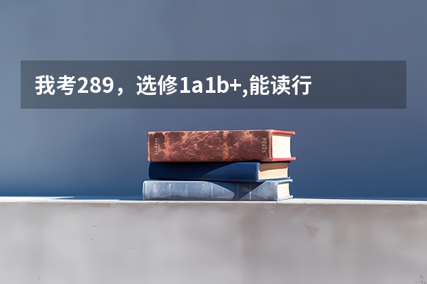 我考289，选修1a1b+,能读行知学院吗