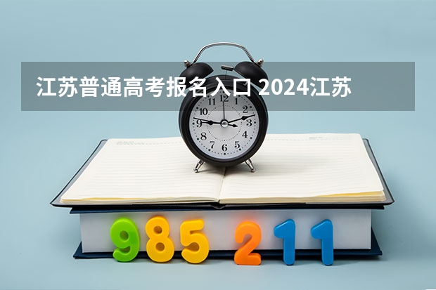 江苏普通高考报名入口 2024江苏高考报名时间