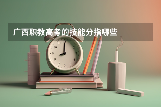 广西职教高考的技能分指哪些