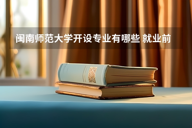 闽南师范大学开设专业有哪些 就业前景如何