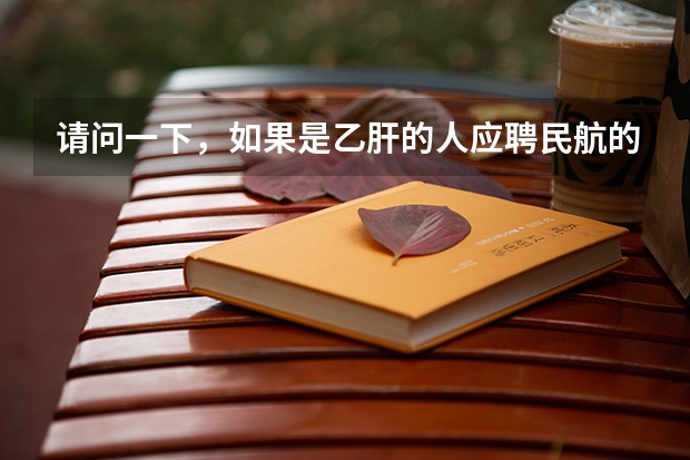 请问一下,如果是乙肝的人应聘民航的飞行员,其他条件符合,对于深圳航空的飞行员录取的几率大不大呢?