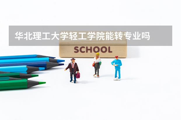 华北理工大学轻工学院能转专业吗