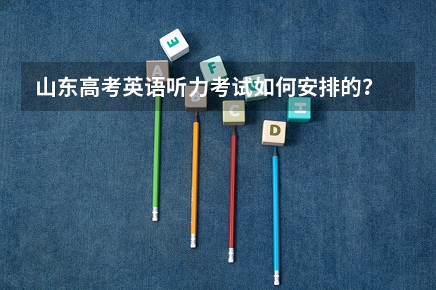 山东高考英语听力考试如何安排的？