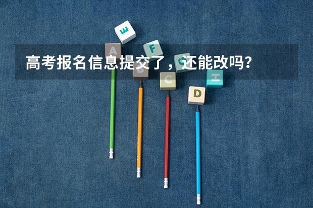 高考报名信息提交了，还能改吗？