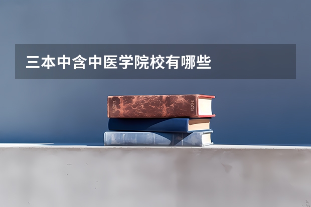 三本中含中医学院校有哪些