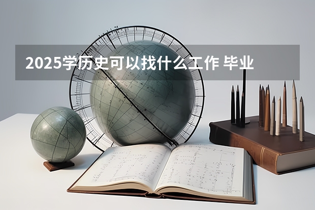 2025学历史可以找什么工作 毕业薪资是多少