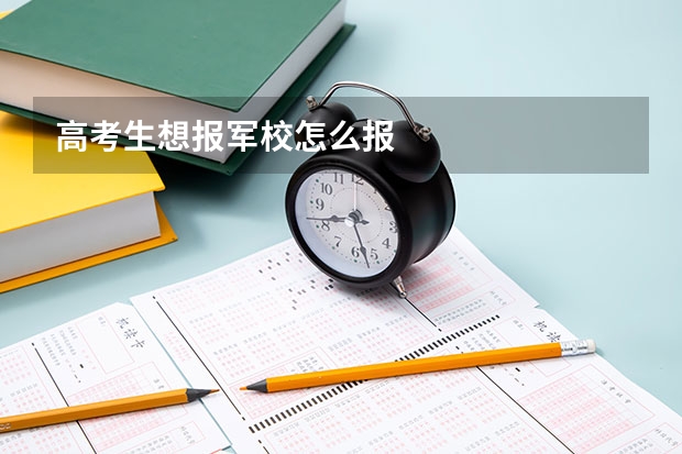高考生想报军校怎么报