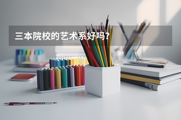 三本院校的艺术系好吗？