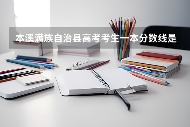 本溪满族自治县高考考生一本分数线是多少