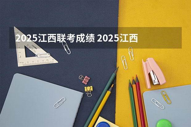 2025江西联考成绩 2025江西中考是几月几号考试的