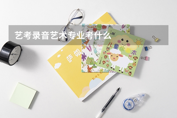 艺考录音艺术专业考什么