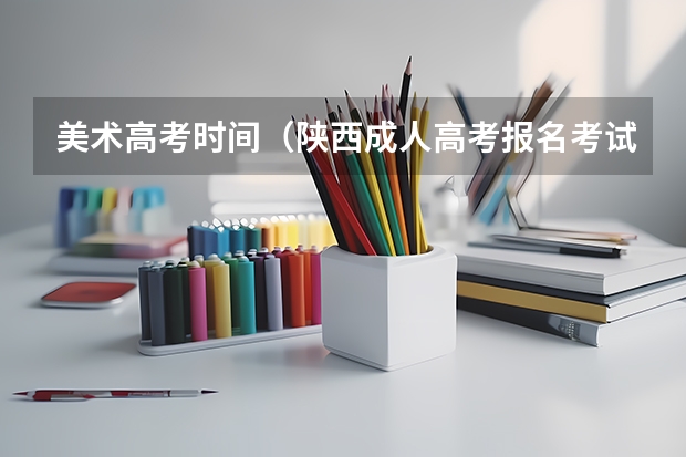 美术高考时间（陕西成人高考报名考试时间安排）