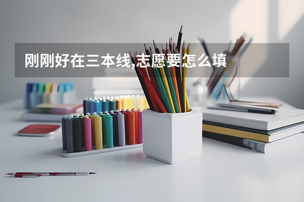 刚刚好在三本线,志愿要怎么填