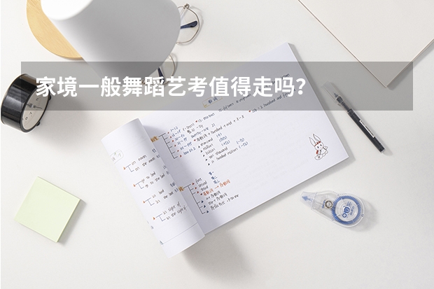 家境一般舞蹈艺考值得走吗？