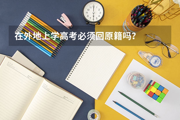 在外地上学高考必须回原籍吗？