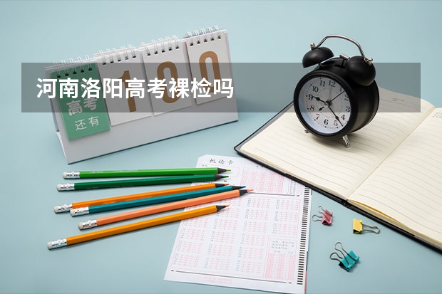 河南洛阳高考裸检吗