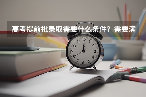 高考提前批录取需要什么条件？需要满足哪些需求？