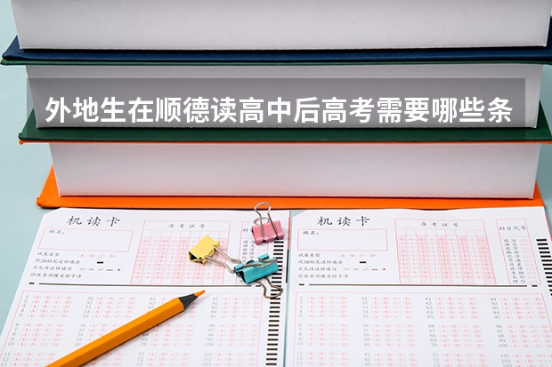 外地生在顺德读高中后高考需要哪些条件?