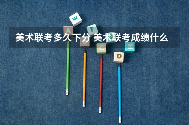 美术联考多久下分 美术联考成绩什么时候出来