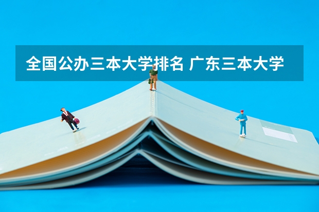 全国公办三本大学排名 广东三本大学排名及分数线