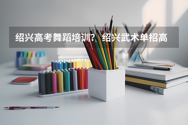绍兴高考舞蹈培训？ 绍兴武术单招高考考试成绩