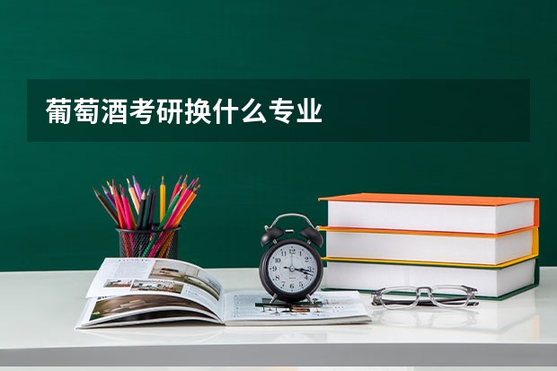 葡萄酒考研换什么专业