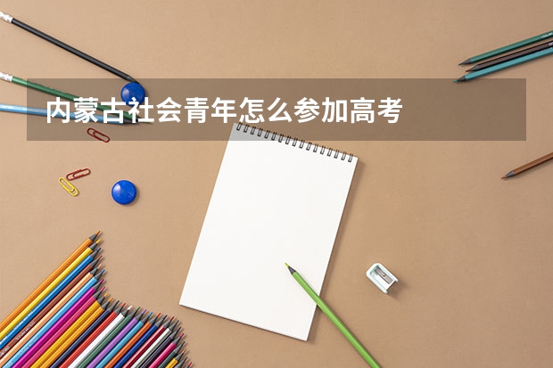内蒙古社会青年怎么参加高考