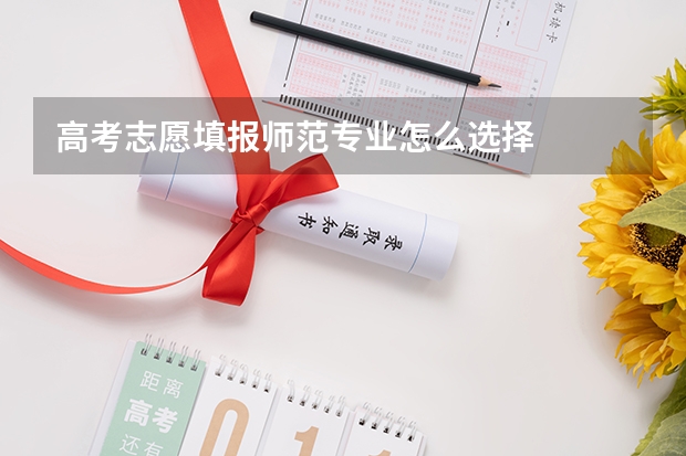 高考志愿填报师范专业怎么选择