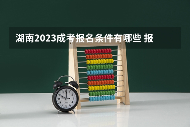 湖南2023成考报名条件有哪些 报考费用是多少？