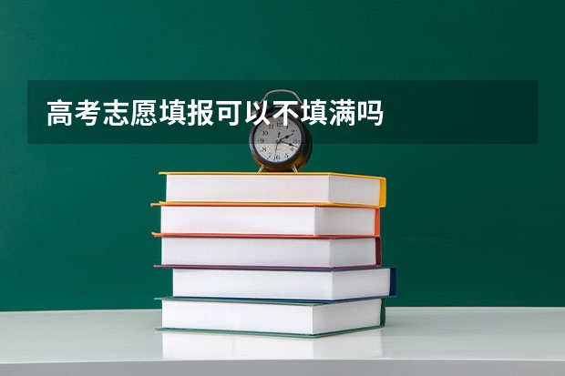 高考志愿填报可以不填满吗