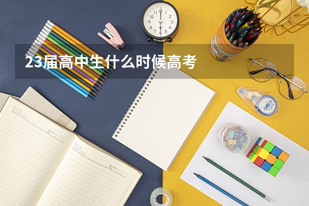 23届高中生什么时候高考