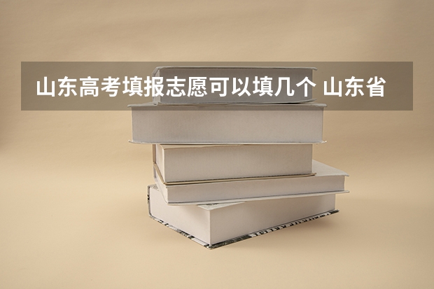 山东高考填报志愿可以填几个 山东省提前批可以报几个志愿