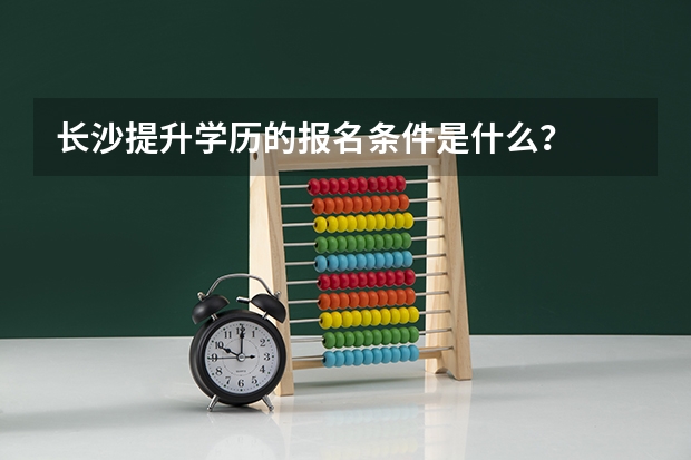 长沙提升学历的报名条件是什么？