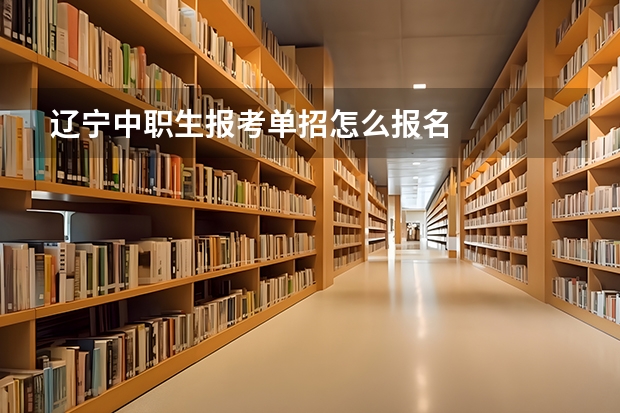 辽宁中职生报考单招怎么报名
