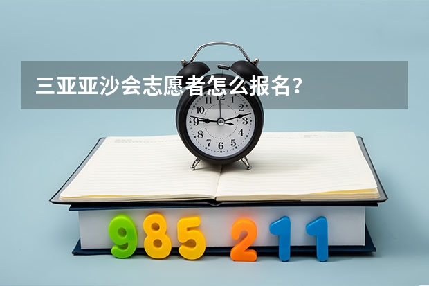 三亚亚沙会志愿者怎么报名？