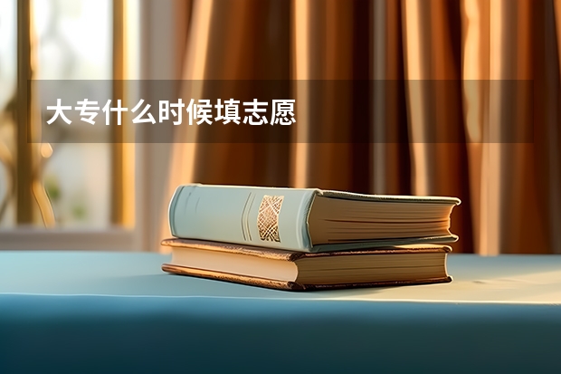 大专什么时候填志愿