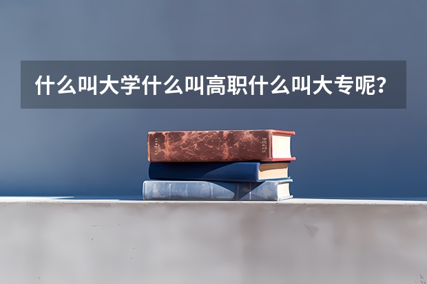 什么叫大学什么叫高职什么叫大专呢？