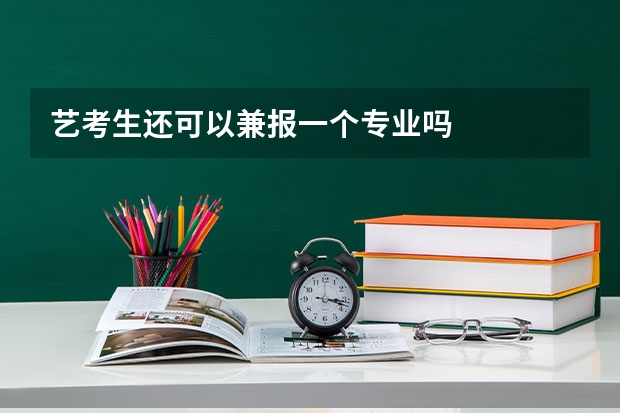 艺考生还可以兼报一个专业吗