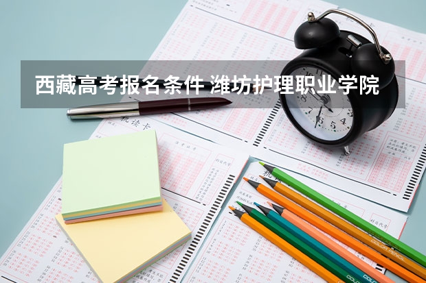 西藏高考报名条件 潍坊护理职业学院报考政策解读
