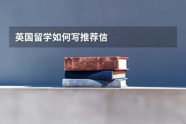 英国留学如何写推荐信