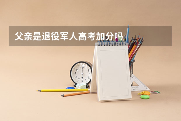 父亲是退役军人高考加分吗